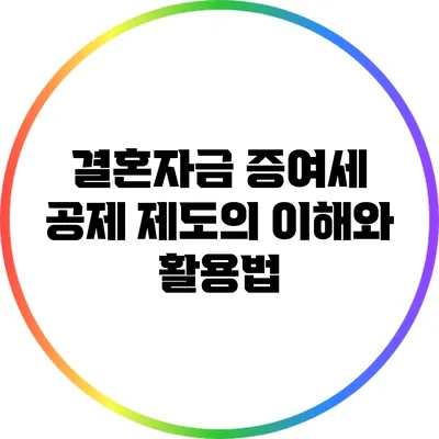 결혼자금 증여세 공제 제도의 이해와 활용법