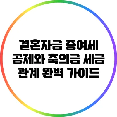 결혼자금 증여세 공제와 축의금 세금 관계 완벽 가이드