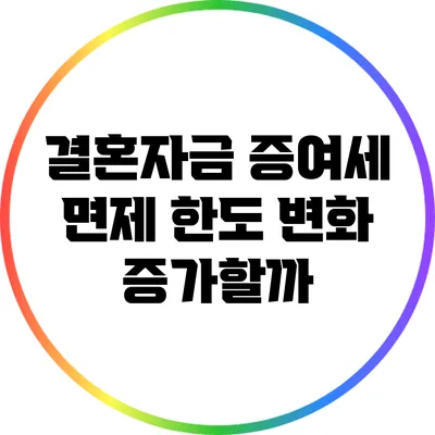 결혼자금 증여세 면제 한도 변화: 증가할까?