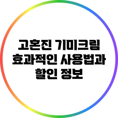 고혼진 기미크림: 효과적인 사용법과 할인 정보