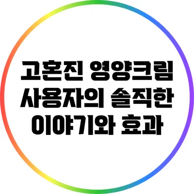 고혼진 영양크림 사용자의 솔직한 이야기와 효과