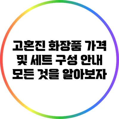 고혼진 화장품 가격 및 세트 구성 안내: 모든 것을 알아보자