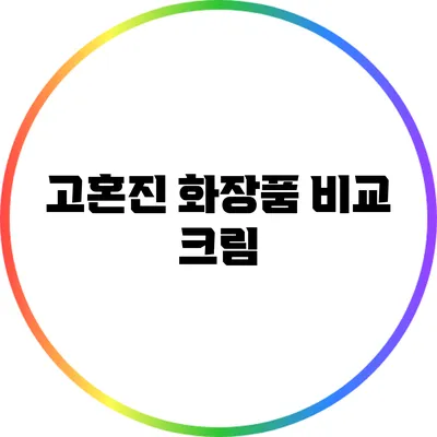 고혼진 화장품 비교: 크림