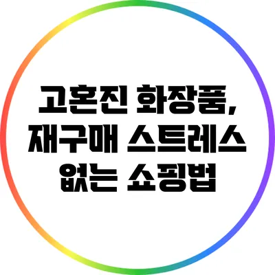 고혼진 화장품, 재구매 스트레스 없는 쇼핑법