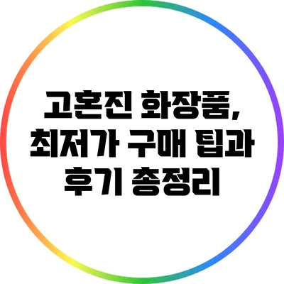 고혼진 화장품, 최저가 구매 팁과 후기 총정리