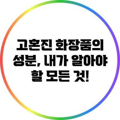 고혼진 화장품의 성분, 내가 알아야 할 모든 것!