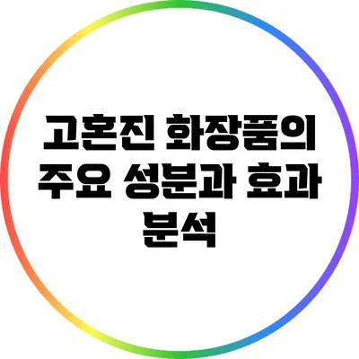 고혼진 화장품의 주요 성분과 효과 분석