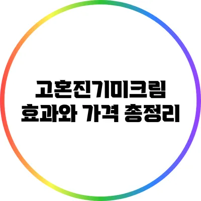 고혼진기미크림: 효과와 가격 총정리