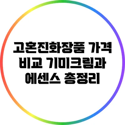 고혼진화장품 가격 비교: 기미크림과 에센스 총정리