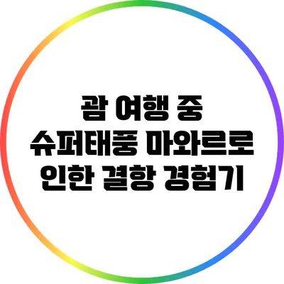 괌 여행 중 슈퍼태풍 마와르로 인한 결항 경험기