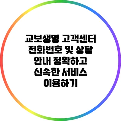 교보생명 고객센터 전화번호 및 상담 안내: 정확하고 신속한 서비스 이용하기