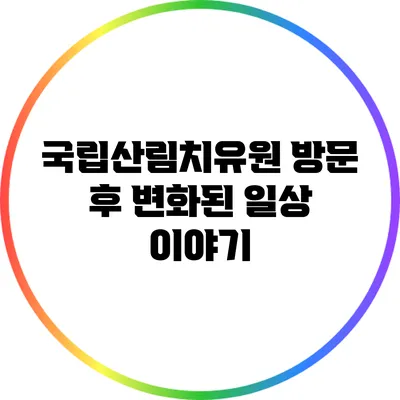 국립산림치유원 방문 후 변화된 일상 이야기