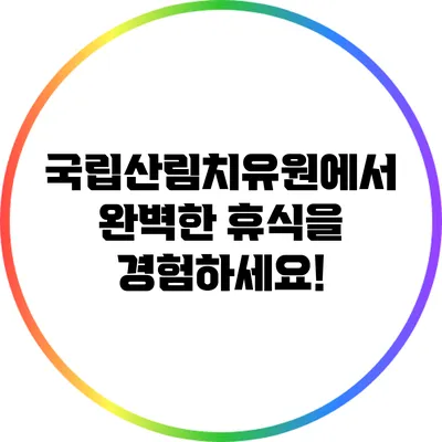 국립산림치유원에서 완벽한 휴식을 경험하세요!