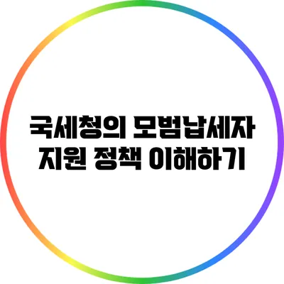 국세청의 모범납세자 지원 정책 이해하기