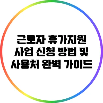 근로자 휴가지원 사업: 신청 방법 및 사용처 완벽 가이드