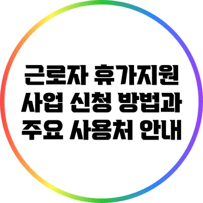 근로자 휴가지원 사업 신청 방법과 주요 사용처 안내
