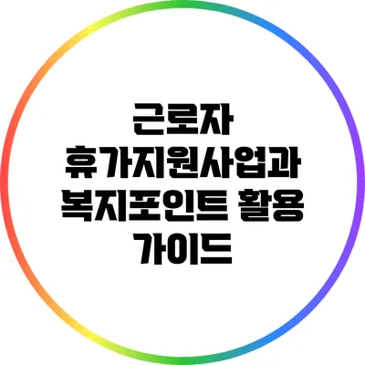 근로자 휴가지원사업과 복지포인트 활용 가이드