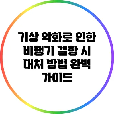 기상 악화로 인한 비행기 결항 시 대처 방법 완벽 가이드