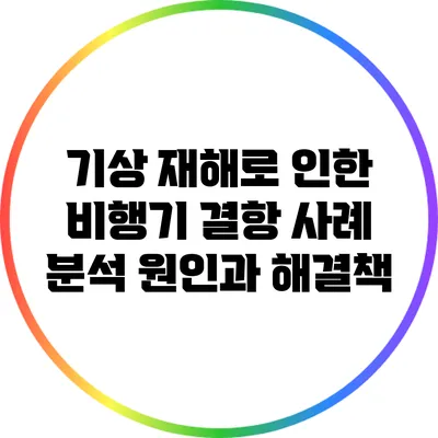 기상 재해로 인한 비행기 결항 사례 분석: 원인과 해결책