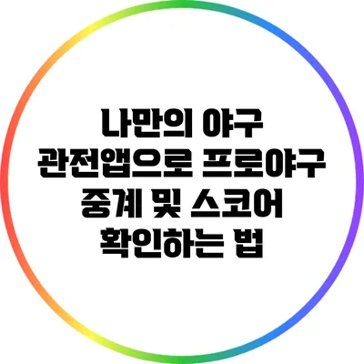 나만의 야구 관전앱으로 프로야구 중계 및 스코어 확인하는 법