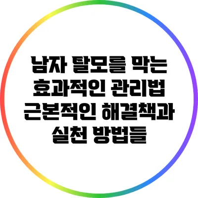 남자 탈모를 막는 효과적인 관리법: 근본적인 해결책과 실천 방법들