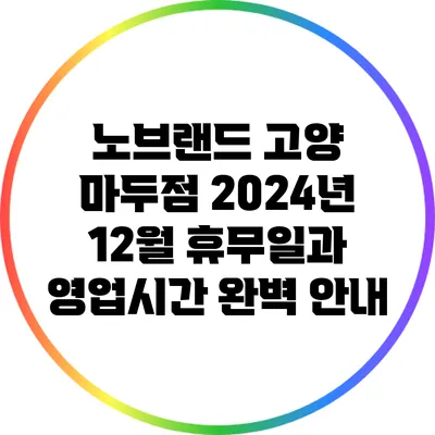 노브랜드 고양 마두점 2024년 12월 휴무일과 영업시간 완벽 안내