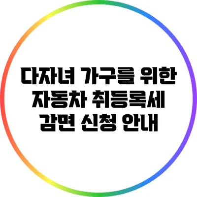다자녀 가구를 위한 자동차 취등록세 감면 신청 안내