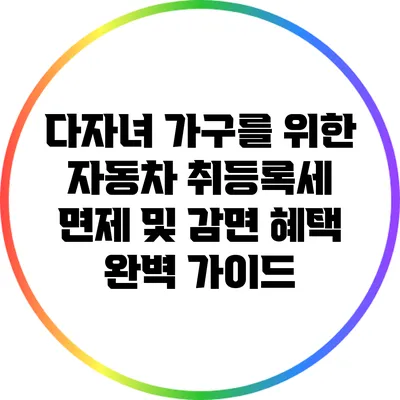 다자녀 가구를 위한 자동차 취등록세 면제 및 감면 혜택 완벽 가이드