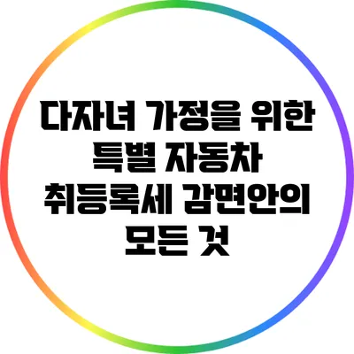 다자녀 가정을 위한 특별 자동차 취등록세 감면안의 모든 것