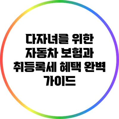 다자녀를 위한 자동차 보험과 취등록세 혜택 완벽 가이드