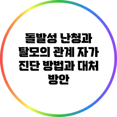 돌발성 난청과 탈모의 관계: 자가 진단 방법과 대처 방안