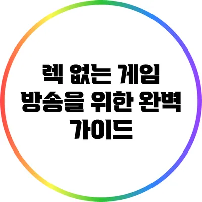 렉 없는 게임 방송을 위한 완벽 가이드