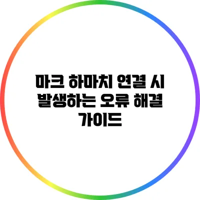 마크 하마치 연결 시 발생하는 오류 해결 가이드