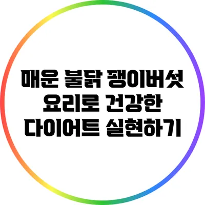매운 불닭 팽이버섯 요리로 건강한 다이어트 실현하기