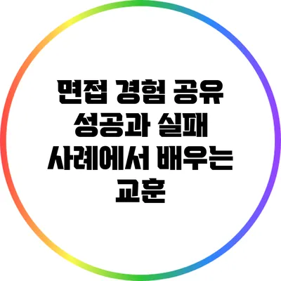 면접 경험 공유: 성공과 실패 사례에서 배우는 교훈
