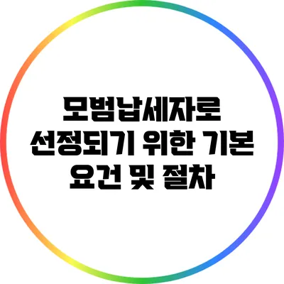 모범납세자로 선정되기 위한 기본 요건 및 절차