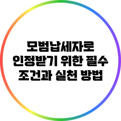 모범납세자로 인정받기 위한 필수 조건과 실천 방법