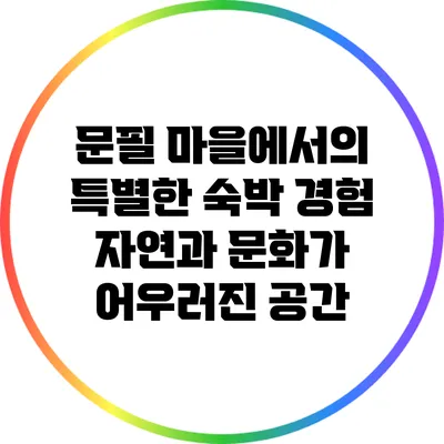 문필 마을에서의 특별한 숙박 경험: 자연과 문화가 어우러진 공간