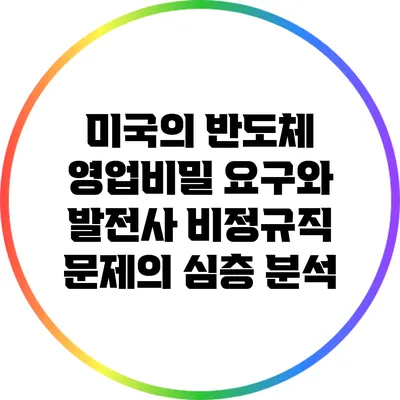 미국의 반도체 영업비밀 요구와 발전사 비정규직 문제의 심층 분석