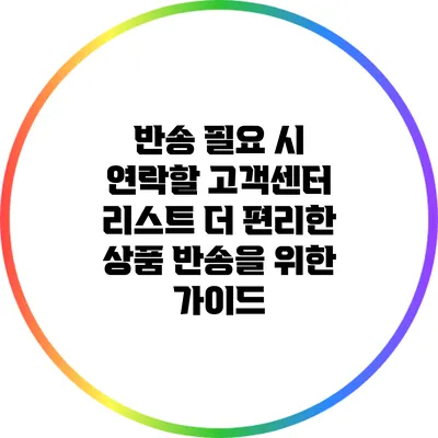 반송 필요 시 연락할 고객센터 리스트: 더 편리한 상품 반송을 위한 가이드