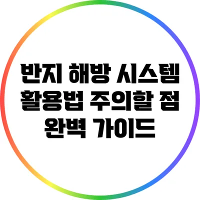 반지 해방 시스템 활용법: 주의할 점 완벽 가이드
