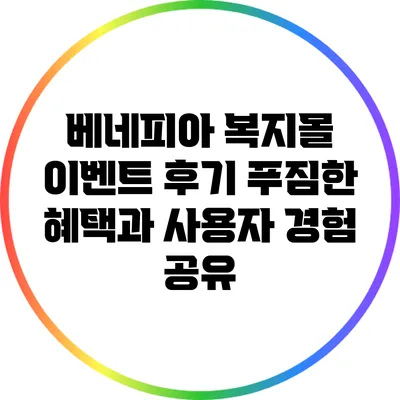 베네피아 복지몰 이벤트 후기: 푸짐한 혜택과 사용자 경험 공유