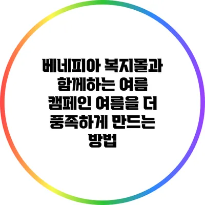 베네피아 복지몰과 함께하는 여름 캠페인: 여름을 더 풍족하게 만드는 방법