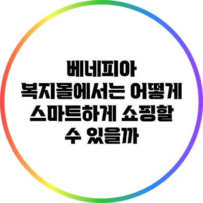 베네피아 복지몰에서는 어떻게 스마트하게 쇼핑할 수 있을까?