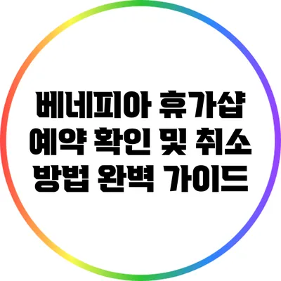 베네피아 휴가샵 예약 확인 및 취소 방법 완벽 가이드