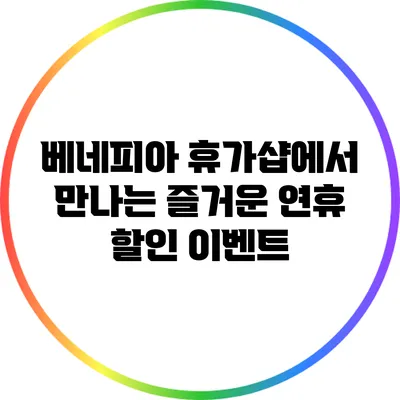 베네피아 휴가샵에서 만나는 즐거운 연휴 할인 이벤트