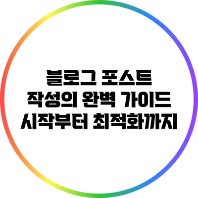블로그 포스트 작성의 완벽 가이드: 시작부터 최적화까지