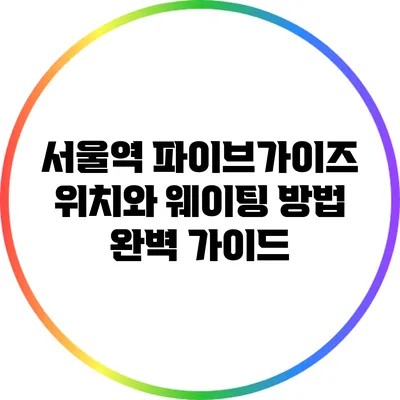 서울역 파이브가이즈 위치와 웨이팅 방법 완벽 가이드