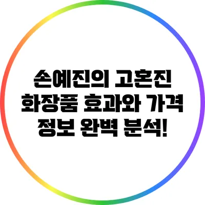 손예진의 고혼진 화장품: 효과와 가격 정보 완벽 분석!