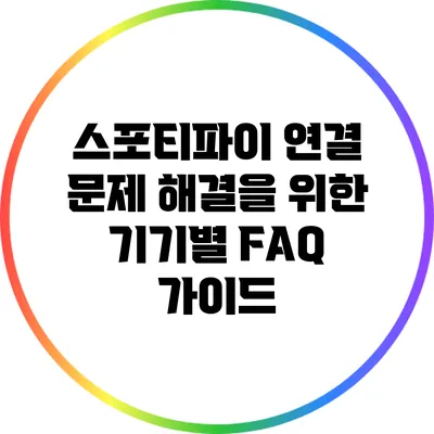 스포티파이 연결 문제 해결을 위한 기기별 FAQ 가이드